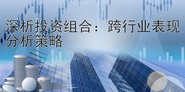 深析投资组合：跨行业表现分析策略