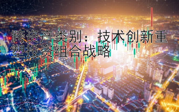 跨资产类别：技术创新重塑投资组合战略