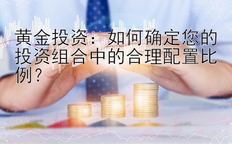 黄金投资：如何确定您的投资组合中的合理配置比例？